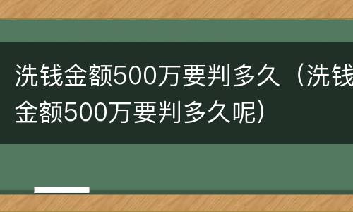 洗钱金额500万要判多久（洗钱金额500万要判多久呢）