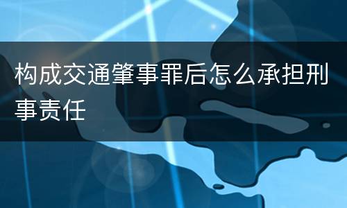 构成交通肇事罪后怎么承担刑事责任