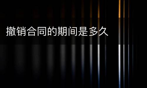 撤销合同的期间是多久