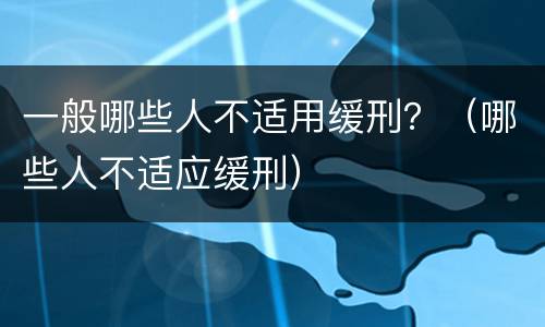 一般哪些人不适用缓刑？（哪些人不适应缓刑）