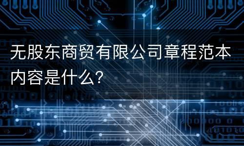 无股东商贸有限公司章程范本内容是什么？