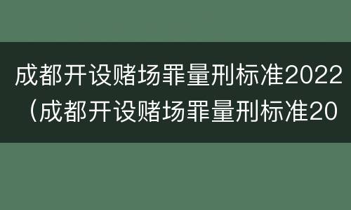 成都开设赌场罪量刑标准2022（成都开设赌场罪量刑标准2022规定）
