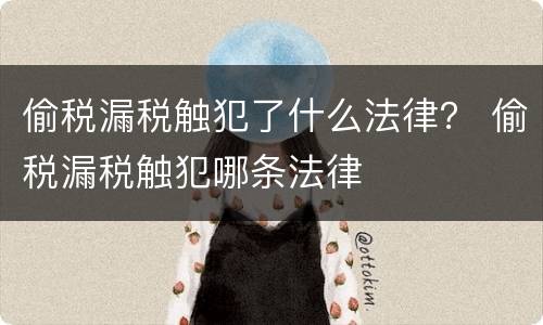 偷税漏税触犯了什么法律？ 偷税漏税触犯哪条法律