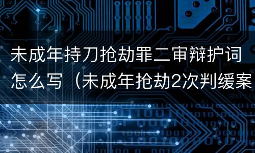 未成年持刀抢劫罪二审辩护词怎么写（未成年抢劫2次判缓案例）