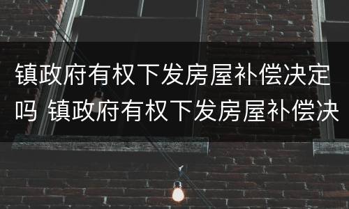 镇政府有权下发房屋补偿决定吗 镇政府有权下发房屋补偿决定吗