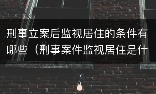刑事立案后监视居住的条件有哪些（刑事案件监视居住是什么意思）