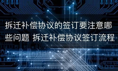 拆迁补偿协议的签订要注意哪些问题 拆迁补偿协议签订流程