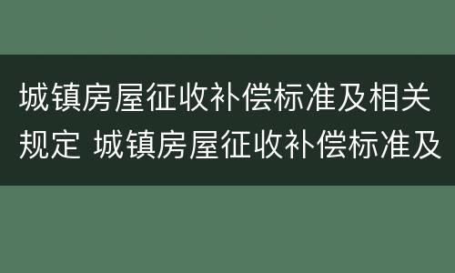 城镇房屋征收补偿标准及相关规定 城镇房屋征收补偿标准及相关规定最新