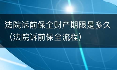 法院诉前保全财产期限是多久（法院诉前保全流程）