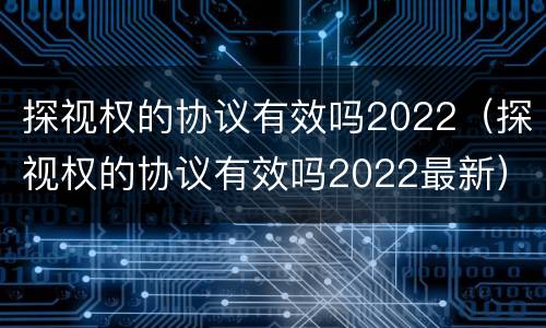 探视权的协议有效吗2022（探视权的协议有效吗2022最新）