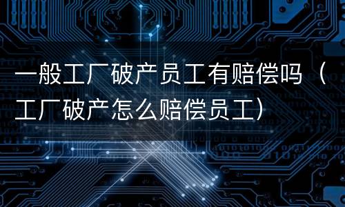 一般工厂破产员工有赔偿吗（工厂破产怎么赔偿员工）