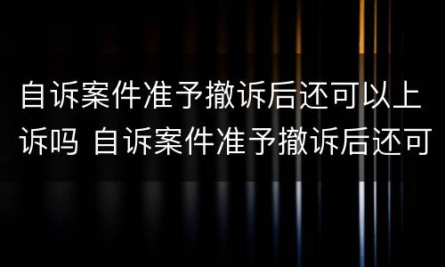 自诉案件准予撤诉后还可以上诉吗 自诉案件准予撤诉后还可以上诉吗法院