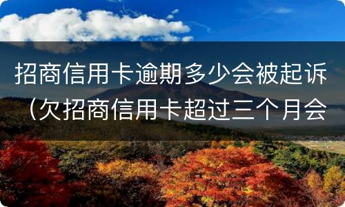 招商信用卡逾期多少会被起诉（欠招商信用卡超过三个月会被马上起诉吗）