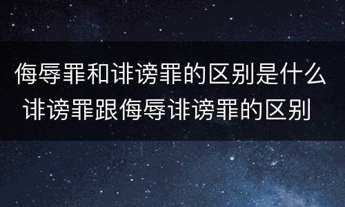 侮辱罪和诽谤罪的区别是什么 诽谤罪跟侮辱诽谤罪的区别