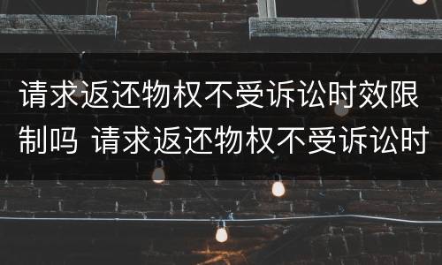 请求返还物权不受诉讼时效限制吗 请求返还物权不受诉讼时效限制吗为什么