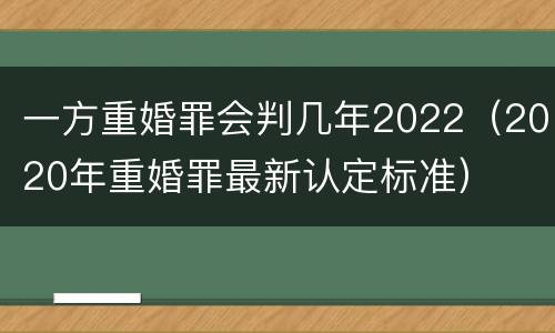 一方重婚罪会判几年2022（2020年重婚罪最新认定标准）