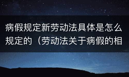 病假规定新劳动法具体是怎么规定的（劳动法关于病假的相关规定）