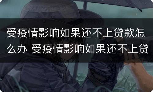 受疫情影响如果还不上贷款怎么办 受疫情影响如果还不上贷款怎么办呢