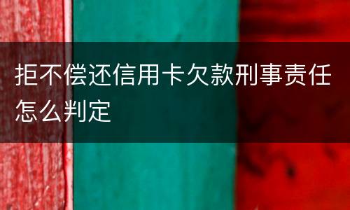 拒不偿还信用卡欠款刑事责任怎么判定