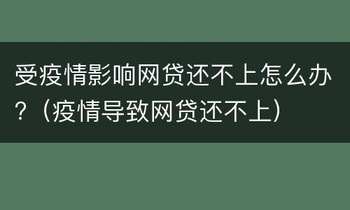 受疫情影响网贷还不上怎么办?（疫情导致网贷还不上）