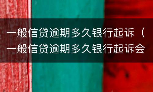 一般信贷逾期多久银行起诉（一般信贷逾期多久银行起诉会被起诉）