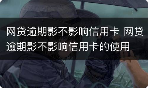 网贷逾期影不影响信用卡 网贷逾期影不影响信用卡的使用