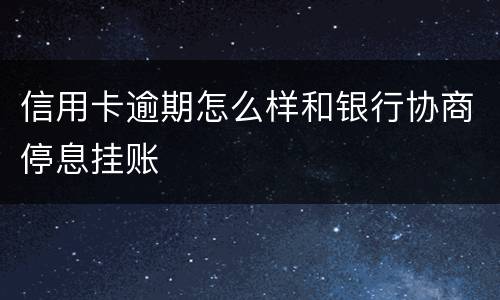 信用卡逾期怎么样和银行协商停息挂账