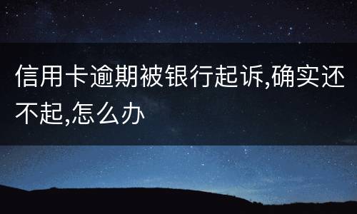 信用卡逾期被银行起诉,确实还不起,怎么办
