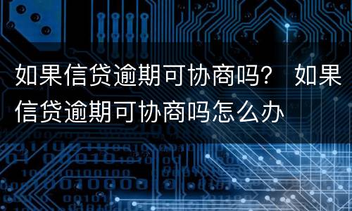 如果信贷逾期可协商吗？ 如果信贷逾期可协商吗怎么办
