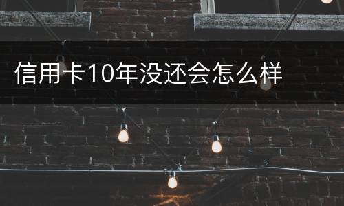 信用卡10年没还会怎么样