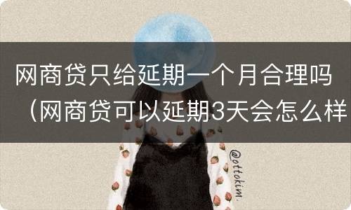 网商贷只给延期一个月合理吗（网商贷可以延期3天会怎么样）