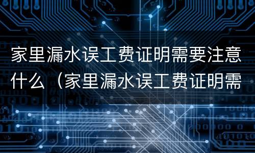 家里漏水误工费证明需要注意什么（家里漏水误工费证明需要注意什么事项）