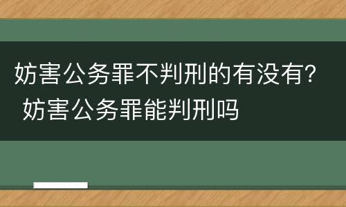 妨害公务罪不判刑的有没有？ 妨害公务罪能判刑吗