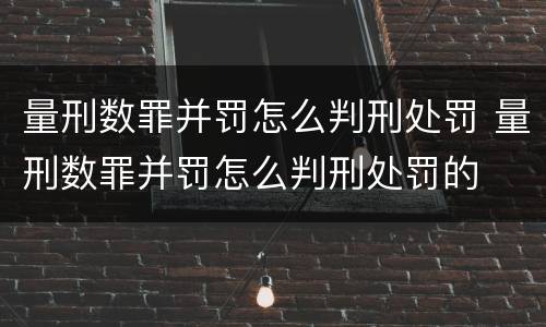 量刑数罪并罚怎么判刑处罚 量刑数罪并罚怎么判刑处罚的