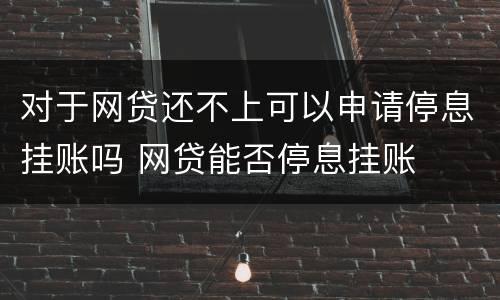 对于网贷还不上可以申请停息挂账吗 网贷能否停息挂账