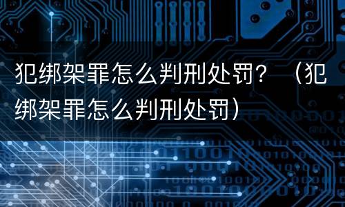 犯绑架罪怎么判刑处罚？（犯绑架罪怎么判刑处罚）