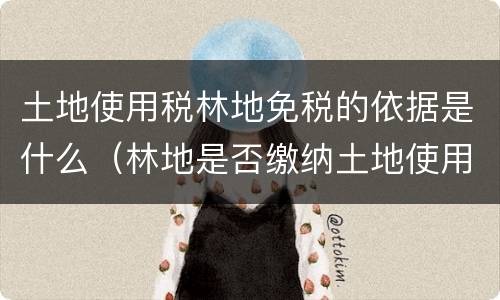 土地使用税林地免税的依据是什么（林地是否缴纳土地使用税）