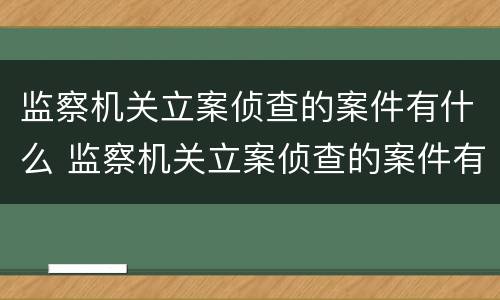 监察机关立案侦查的案件有什么 监察机关立案侦查的案件有什么要求