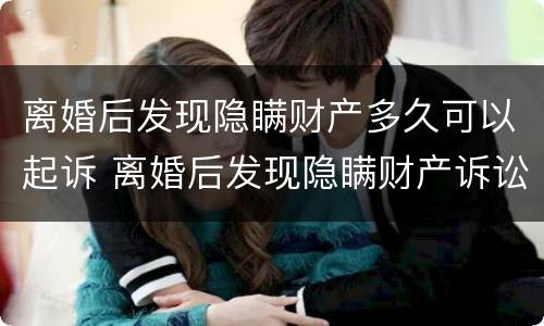 离婚后发现隐瞒财产多久可以起诉 离婚后发现隐瞒财产诉讼时效