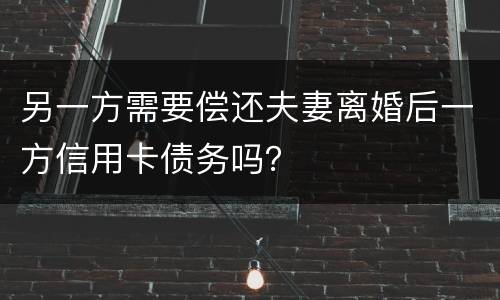 另一方需要偿还夫妻离婚后一方信用卡债务吗？
