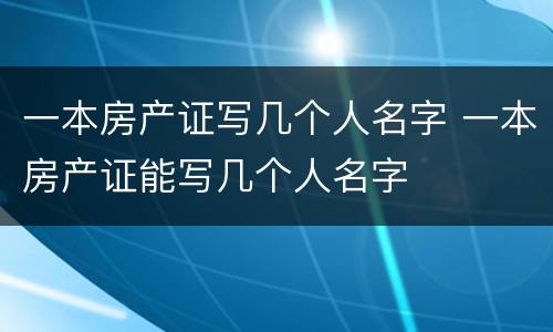 一本房产证写几个人名字 一本房产证能写几个人名字