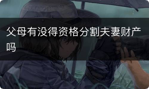 父母有没得资格分割夫妻财产吗