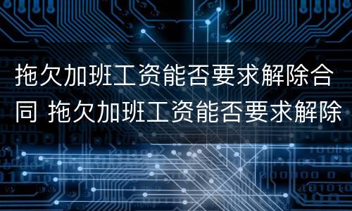 拖欠加班工资能否要求解除合同 拖欠加班工资能否要求解除合同呢