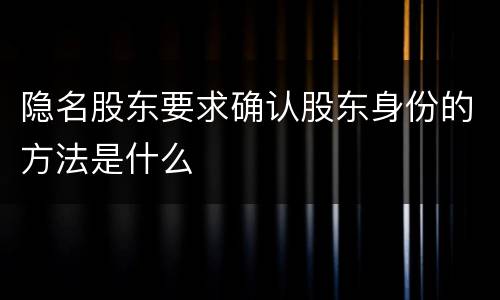 隐名股东要求确认股东身份的方法是什么
