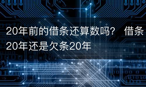 20年前的借条还算数吗？ 借条20年还是欠条20年