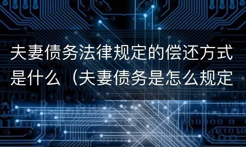 夫妻债务法律规定的偿还方式是什么（夫妻债务是怎么规定的）