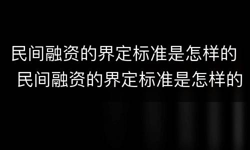 民间融资的界定标准是怎样的 民间融资的界定标准是怎样的呢