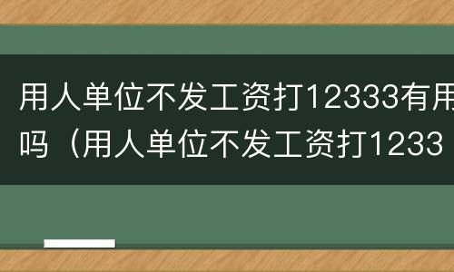 用人单位不发工资打12333有用吗（用人单位不发工资打12333有用吗）