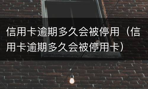 信用卡逾期多久会被停用（信用卡逾期多久会被停用卡）