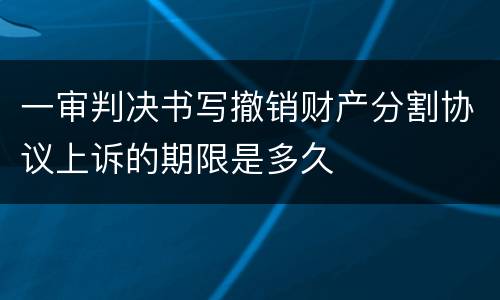 一审判决书写撤销财产分割协议上诉的期限是多久